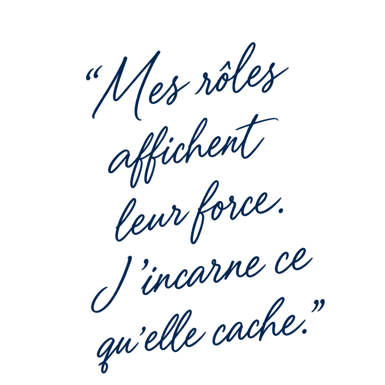 Mes rôles affichent leur force, j’incarne ce qu’elle cache.